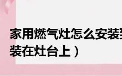 家用燃气灶怎么安装到煤气上（煤气灶怎么安装在灶台上）