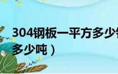 304钢板一平方多少钱（304不锈钢板一平方多少吨）