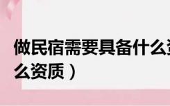 做民宿需要具备什么资质（做民宿需要什么什么资质）