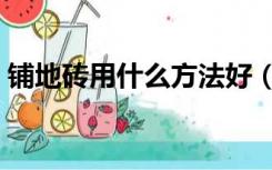 铺地砖用什么方法好（铺地砖怎么铺效果好）