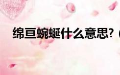 绵亘蜿蜒什么意思?（绵亘蜿蜒什么意思）