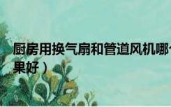 厨房用换气扇和管道风机哪个好（管道风机和换气扇哪个效果好）