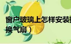 窗户玻璃上怎样安装换气扇（窗户上怎样固定换气扇）