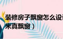 装修房子飘窗怎么设计（怎么装修房间十平方米真飘窗）