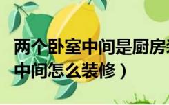 两个卧室中间是厨房装修图（厨房在两个卧室中间怎么装修）