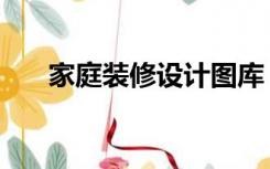 家庭装修设计图库（家庭装修设计图）