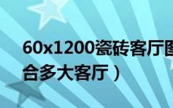 60x1200瓷砖客厅图片（600x1200瓷砖适合多大客厅）