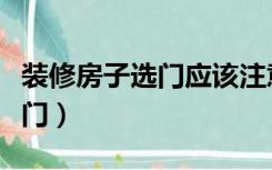 装修房子选门应该注意什么（房子装修如何选门）