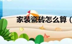 家装瓷砖怎么算（装修瓷砖怎么算）