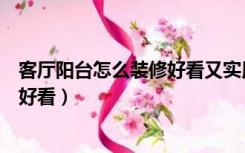 客厅阳台怎么装修好看又实用图片（有阳台的客厅怎么装修好看）