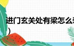 进门玄关处有梁怎么装修（玄关横梁怎么装修）