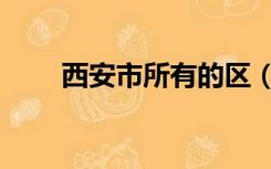 西安市所有的区（西安市有几个区）