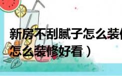 新房不刮腻子怎么装修好看呢（新房不刮腻子怎么装修好看）