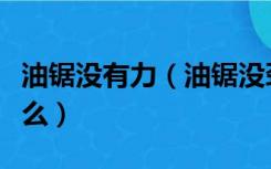 油锯没有力（油锯没劲的原因和解决方法是什么）