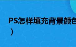 PS怎样填充背景颜色（ps怎么填充背景颜色）