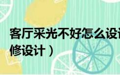 客厅采光不好怎么设计（客厅光线不好如何装修设计）