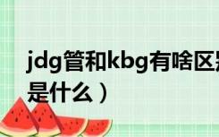 jdg管和kbg有啥区别（jdg和kbg管的区别是什么）