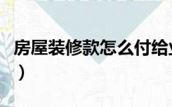 房屋装修款怎么付给业主（房屋装修款怎么付）