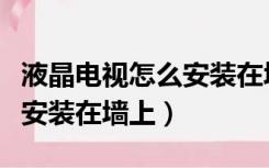 液晶电视怎么安装在墙上视频（液晶电视怎么安装在墙上）