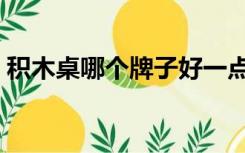 积木桌哪个牌子好一点（积木桌哪个牌子好）