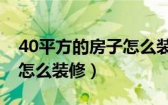40平方的房子怎么装修最好（40平方的房子怎么装修）