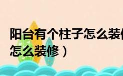 阳台有个柱子怎么装修效果图（阳台有个柱子怎么装修）