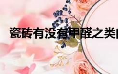 瓷砖有没有甲醛之类的（瓷砖有没有甲醛）