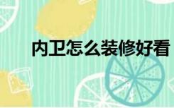 内卫怎么装修好看（内卫怎么装修好）