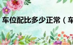 车位配比多少正常（车位配比多少比较合理）