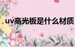 uv高光板是什么材质（高光板是什么材质）