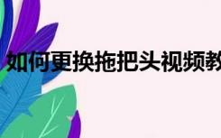 如何更换拖把头视频教程（如何更换拖把头）