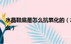 水晶鞋底是怎么抗氧化的（水晶底鞋子预防氧化的方法是什么）