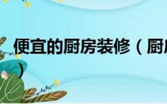 便宜的厨房装修（厨房怎样装修又便宜又漂亮）