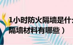 1小时防火隔墙是什么材料做的（2小时防火隔墙材料有哪些）