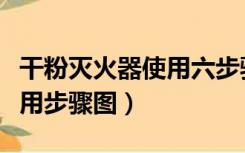 干粉灭火器使用六步骤及图片（干粉灭火器使用步骤图）