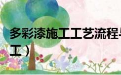 多彩漆施工工艺流程与真石漆（多彩漆怎么施工）