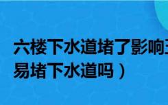 六楼下水道堵了影响五楼吗（六层楼的二楼容易堵下水道吗）