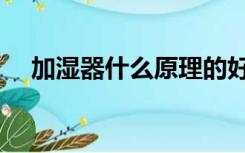 加湿器什么原理的好（加湿器什么原理）