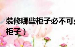 装修哪些柜子必不可少（装修哪些区域不能做柜子）