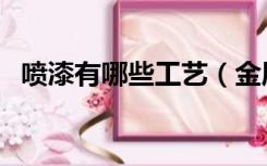 喷漆有哪些工艺（金属喷漆工艺有哪几种）