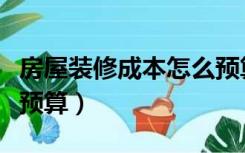 房屋装修成本怎么预算的（房屋装修成本怎么预算）