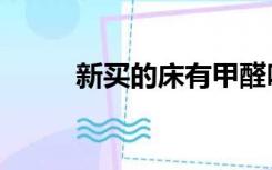 新买的床有甲醛吗（床有甲醛吗）
