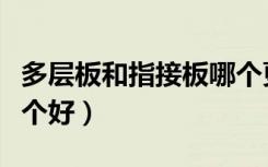 多层板和指接板哪个更贵（多层板和指接板哪个好）