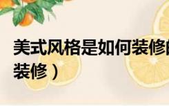 美式风格是如何装修的（美式风格的房子怎么装修）