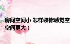 房间空间小 怎样装修感觉空间比较大（怎么装修显得房子的空间更大）