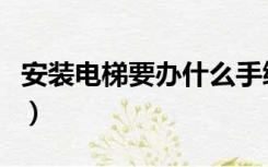 安装电梯要办什么手续（安装电梯流程是什么）