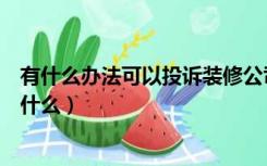 有什么办法可以投诉装修公司（装修公司投诉有效的方法是什么）