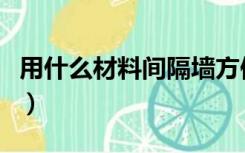 用什么材料间隔墙方便（间隔墙用什么材料好）