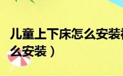 儿童上下床怎么安装视频教程（儿童上下床怎么安装）