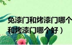 免漆门和烤漆门哪个好?优缺点分析（免漆门和烤漆门哪个好）